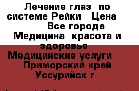 Лечение глаз  по системе Рейки › Цена ­ 300 - Все города Медицина, красота и здоровье » Медицинские услуги   . Приморский край,Уссурийск г.